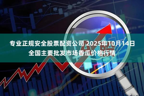 专业正规安全股票配资公司 2025年10月14日全国主要批发市场香瓜价格行情