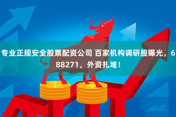 专业正规安全股票配资公司 百家机构调研股曝光，688271，外资扎堆！