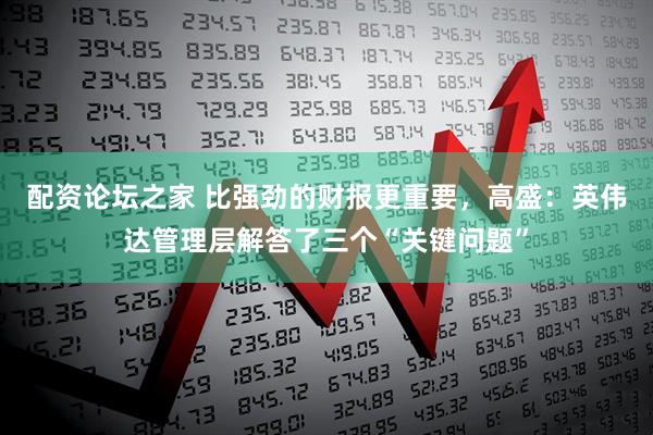 配资论坛之家 比强劲的财报更重要，高盛：英伟达管理层解答了三个“关键问题”