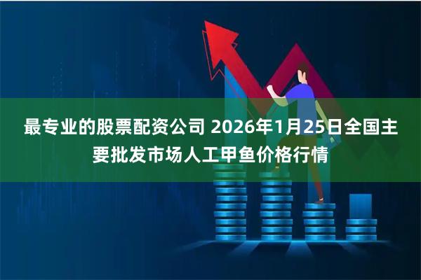 最专业的股票配资公司 2026年1月25日全国主要批发市场人工甲鱼价格行情