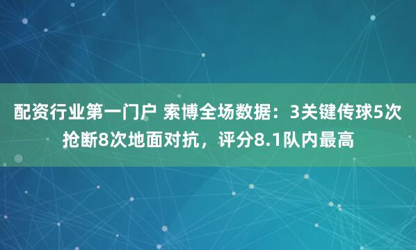 配资行业第一门户 索博全场数据：3关键传球5次抢断8次地面对抗，评分8.1队内最高